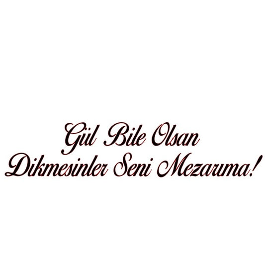 GÜL BILE OLSAN DIKMESINLER SENI MEZARIMA (5cmx30cm) - carstickz